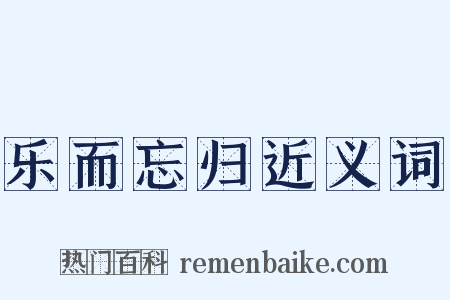 乐而忘归近义词是什么意思的图片